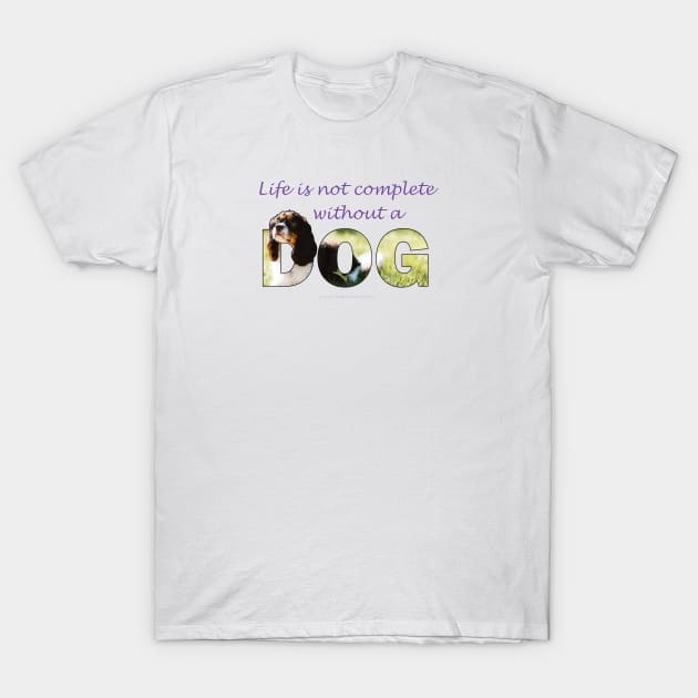 Life is not complete without a dog - King Charles spaniel oil painting wordart T-Shirt by DawnDesignsWordArt